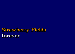 Strawberry Fields
forever