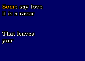 Some say love
it is a razor

That leaves
you