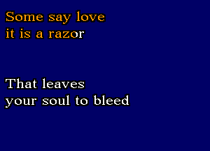 Some say love
it is a razor

That leaves
your soul to bleed