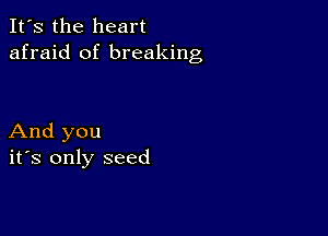 It's the heart
afraid of breaking

And you
ifs only seed