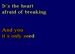 It's the heart
afraid of breaking

And you
ifs only seed