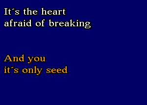 It's the heart
afraid of breaking

And you
ifs only seed