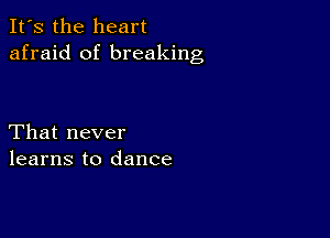 It's the heart
afraid of breaking

That never
learns to dance