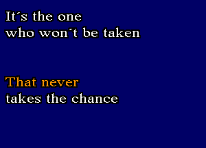 It's the one
Who won't be taken

That never
takes the chance