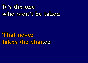 It's the one
Who won't be taken

That never
takes the chance