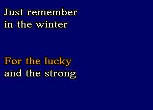 Just remember
in the winter

For the lucky
and the strong