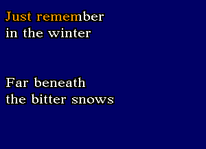 Just remember
in the winter

Far beneath
the bitter snows