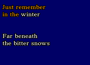 Just remember
in the winter

Far beneath
the bitter snows