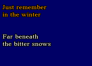 Just remember
in the winter

Far beneath
the bitter snows