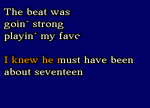 The beat was
goin' strong
playin' my fave

I knew he must have been
about seventeen