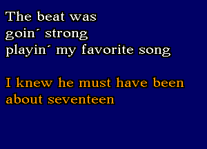 The beat was
goin' strong
playin' my favorite song

I knew he must have been
about seventeen