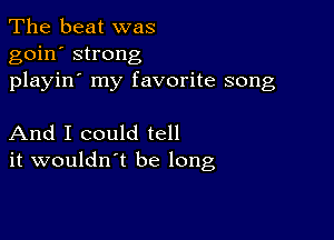 The beat was
goin' strong
playin' my favorite song

And I could tell
it wouldn't be long