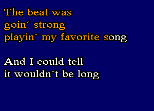 The beat was
goin' strong
playin' my favorite song

And I could tell
it wouldn't be long