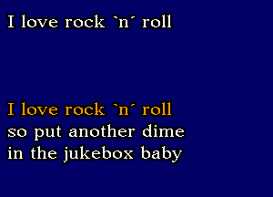 I love rock n' roll

I love rock n' roll
so put another dime
in the jukebox baby