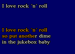 I love rock n' roll

I love rock n' roll
so put another dime
in the jukebox baby