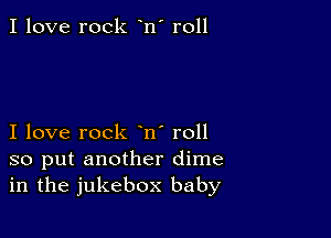 I love rock n' roll

I love rock n' roll
so put another dime
in the jukebox baby