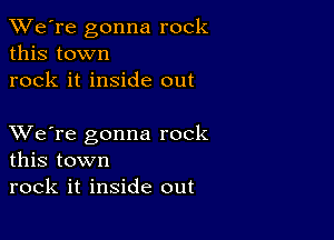 TWe're gonna rock
this town
rock it inside out

XVe're gonna rock
this town
rock it inside out