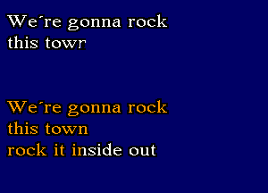 TWe're gonna rock
this towr

XVe're gonna rock
this town

rock it inside out