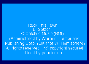 Rock This Town
B Seizer

t) 03151er MUSIC (BMI)
(Administered by Warner - Tamerlane
Publishing Corp (BMI) for W. Hemisphere)
All rights reserved, Int'l copyright secured.
Used by permission