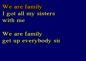 We are family
I got all my sisters
with me

XVe are family
get up everybody sir