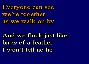 Everyone can see
we're together
as we walk on by

And we flock just like
birds of a feather
I won't tell no lie