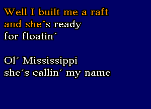 XVell I built me a raft
and she's ready
for floatin'

01 Mississippi
she's callin' my name