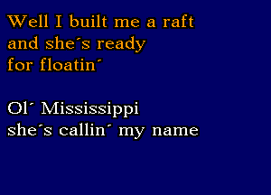 XVell I built me a raft
and she's ready
for floatin'

01 Mississippi
she's callin' my name