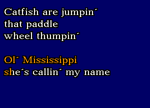 Catfish are jumpin
that paddle
wheel thumpin

01 Mississippi
she's callin' my name