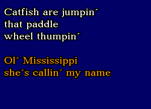 Catfish are jumpin
that paddle
wheel thumpin

01 Mississippi
she's callin' my name