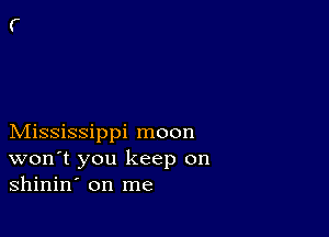 Mississippi moon
won't you keep on
shinin' on me