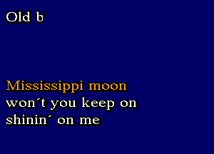 Mississippi moon
won't you keep on
shinin' on me