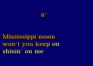 Mississippi moon
won't you keep on
shinin' on me