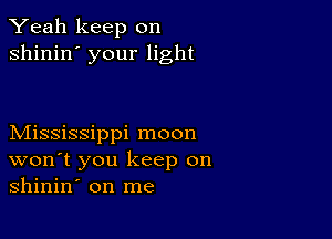 Yeah keep on
shinin' your light

Mississippi moon
won't you keep on
shinin' on me