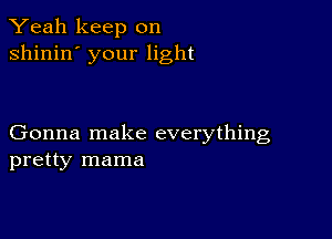 Yeah keep on
shinin' your light

Gonna make everything
pretty mama