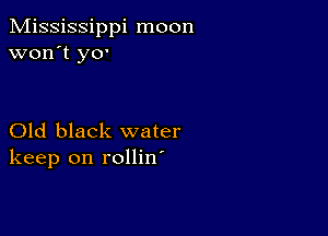 Mississippi moon
won't y0'

Old black water
keep on rollin