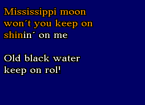 Mississippi moon
won't you keep on
shinin' on me

Old black water
keep on rol'