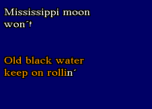 Mississippi moon
won't

Old black water
keep on rollin