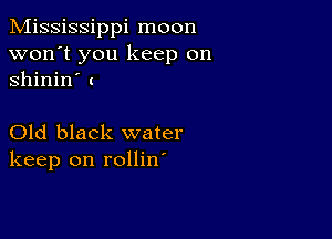 Mississippi moon
won't you keep on
Shinin' (

Old black water
keep on rollin