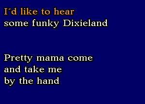 I'd like to hear
some funky Dixieland

Pretty mama come
and take me
by the hand