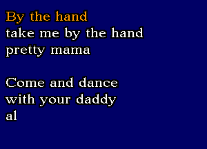 By the hand
take me by the hand
pretty mama

Come and dance
With your daddy
al