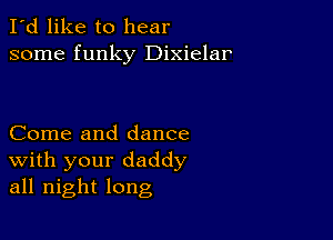 I'd like to hear
some funky Dixielar

Come and dance
With your daddy
all night long