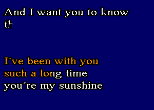 And I want you to know
H

Ive been with you
such a long time
you're my sunshine