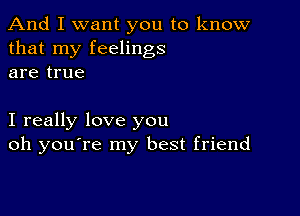 And I want you to know
that my feelings
are true

I really love you
oh you're my best friend