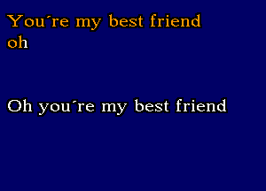 You're my best friend
011

Oh you're my best friend