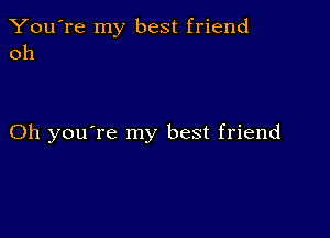 You're my best friend
011

Oh you're my best friend