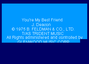 You're My Best Friend

J Deacon
Q) 1975 B FELDMAN 43 CO, LTD

TIAS TRIDENT MUSIC
All Rights administered and controlled DV
(?.l Fknmnnn Ml IQIP anD