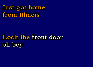 Just got home
from Illinois

Lock the front door
oh boy