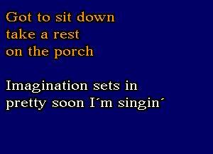 Got to sit down
take a rest
on the porch

Imagination sets in
pretty soon I m singin'