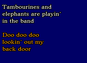 Tambourines and
elephants are playin
in the band

Doo doo doo
lookin' out my
back door