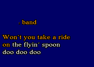 zband

XVon't you take a ride
onthefbdn'spoon
doo doo doo